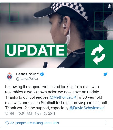 Twitter post by @LancsPolice: Following the appeal we posted looking for a man who resembles a well-known actor, we now have an update. Thanks to our colleagues @MetPoliceUK,  a 36-year-old man was arrested in Southall last night on suspicion of theft. Thank you for the support, especially @DavidSchwimmer! 