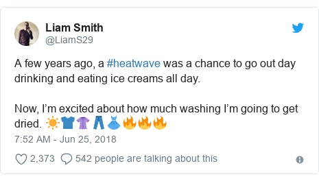 Twitter post by @LiamS29: A few years ago, a #heatwave was a chance to go out day drinking and eating ice creams all day. Now, I’m excited about how much washing I’m going to get dried. ☀️👕👚👖👗🔥🔥🔥