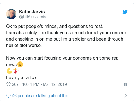 Twitter post by @LilMissJarvis: Ok to put people's minds, and questions to rest. I am absolutely fine thank you so much for all your concern and checking in on me but I'm a soldier and been through hell of alot worse. Now you can start focusing your concerns on some real news😉💪💃 Love you all xx