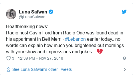 Twitter post by @LunaSafwan: Heartbreaking news Radio host Gavin Ford from Radio One was found dead in his appartment in Beit Merri - #Lebanon earlier today.. no words can explain how much you brightened out mornings with your show and impressions and jokes .. 💔