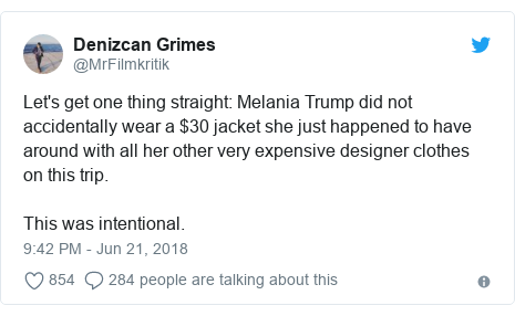 Twitter post by @MrFilmkritik: Let's get one thing straight  Melania Trump did not accidentally wear a $30 jacket she just happened to have around with all her other very expensive designer clothes on this trip.This was intentional.