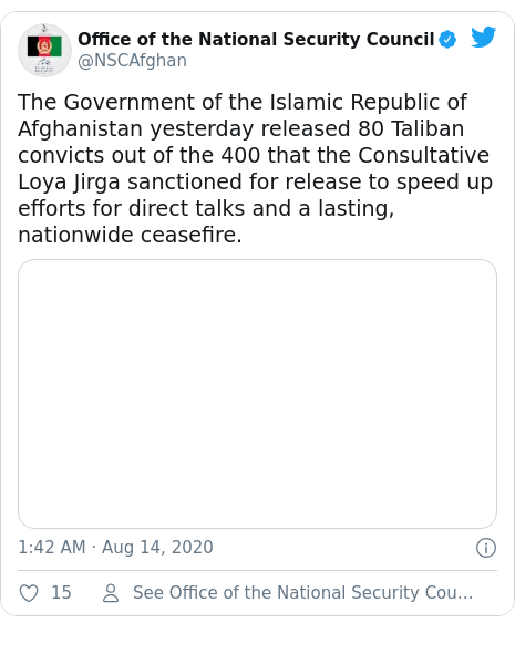 Twitter post by @NSCAfghan: The Government of the Islamic Republic of Afghanistan yesterday released 80 Taliban convicts out of the 400 that the Consultative Loya Jirga sanctioned for release to speed up efforts for direct talks and a lasting, nationwide ceasefire. 