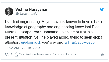 Twitter post by @NarayananVI: I studied engineering. Anyone who's known to have a basic knowledge of geography and engineering know that Elon Musk's "Escape Pod Submarine" is not helpful at this present situation. Still he played along, trying to seek global attention. @elonmusk you're wrong! #ThaiCaveResue