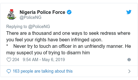 Twitter post by @PoliceNG: There are a thousand and one ways to seek redress where you feel your rights have been infringed upon.*    Never try to touch an officer in an unfriendly manner. He may suspect you of trying to disarm him
