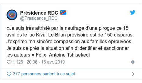 Twitter publication par @Presidence_RDC: «Je suis très attristé par le naufrage d’une pirogue ce 15 avril ds le lac Kivu. Le Bilan provisoire est de 150 disparus. J'exprime ma sincère compassion aux familles éprouvées. Je suis de près la situation afin d’identifier et sanctionner les auteurs » Félix- Antoine Tshisekedi