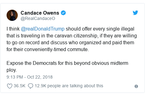 Twitter post by @RealCandaceO: I think @realDonaldTrump should offer every single illegal that is traveling in the caravan citizenship, if they are willing to go on record and discuss who organized and paid them for their conveniently-timed commute. Expose the Democrats for this beyond obvious midterm ploy.