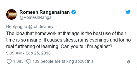 Twitter post by @RomeshRanga: The idea that homework at that age is the best use of their time is so insane. It causes stress, ruins evenings and for no real furthering of learning. Can you tell I’m against?