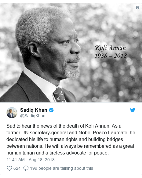 Twitter post by @SadiqKhan: Sad to hear the news of the death of Kofi Annan. As a former UN secretary-general and Nobel Peace Laureate, he dedicated his life to human rights and building bridges between nations. He will always be remembered as a great humanitarian and a tireless advocate for peace. 