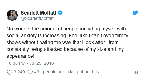 Twitter post by @ScarlettMoffatt: No wonder the amount of people including myself with social anxiety is increasing. Feel like I can’t even film tv shows without hating the way that I look after - from constantly being attacked because of my size and my appearance!