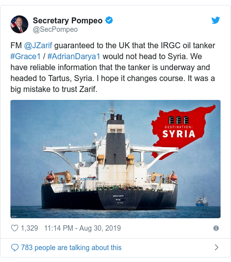 Twitter post by @SecPompeo: FM @JZarif guaranteed to the UK that the IRGC oil tanker #Grace1 / #AdrianDarya1 would not head to Syria. We have reliable information that the tanker is underway and headed to Tartus, Syria. I hope it changes course. It was a big mistake to trust Zarif. 