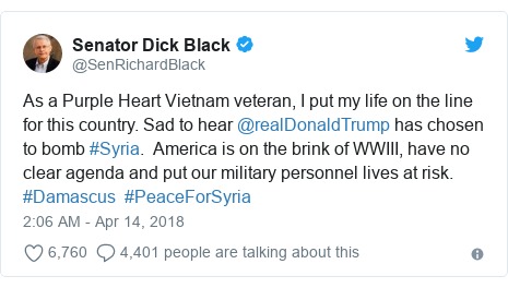 Twitter post by @SenRichardBlack: As a Purple Heart Vietnam veteran, I put my life on the line for this country. Sad to hear @realDonaldTrump has chosen to bomb #Syria.  America is on the brink of WWIII, have no clear agenda and put our military personnel lives at risk. #Damascus  #PeaceForSyria