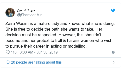 Twitter post by @ShameenMir: Zaira Wasim is a mature lady and knows what she is doing. She is free to decide the path she wants to take. Her decision must be respected. However, this shouldn’t become another pretext to troll & harass women who wish to pursue their career in acting or modelling.