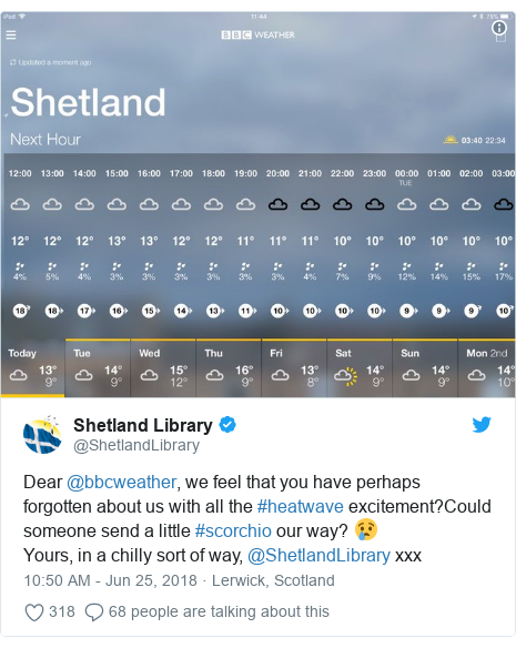 Twitter post by @ShetlandLibrary: Dear @bbcweather, we feel that you have perhaps forgotten about us with all the #heatwave excitement?Could someone send a little #scorchio our way? 😢Yours, in a chilly sort of way, @ShetlandLibrary xxx 