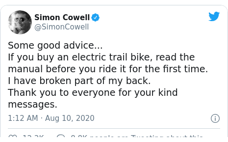 Twitter post by @SimonCowell: Some good advice...If you buy an electric trail bike, read the manual before you ride it for the first time.I have broken part of my back. Thank you to everyone for your kind messages.