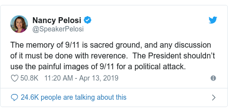 Twitter post by @SpeakerPelosi: The memory of 9/11 is sacred ground, and any discussion of it must be done with reverence.  The President shouldn’t use the painful images of 9/11 for a political attack.