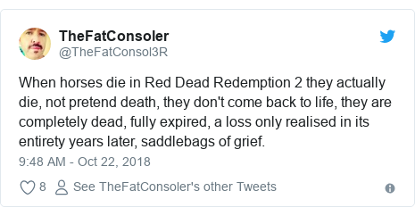 Twitter post by @TheFatConsol3R: When horses die in Red Dead Redemption 2 they actually die, not pretend death, they don't come back to life, they are completely dead, fully expired, a loss only realised in its entirety years later, saddlebags of grief.