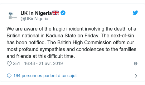Twitter publication par @UKinNigeria: We are aware of the tragic incident involving the death of a British national in Kaduna State on Friday. The next-of-kin has been notified. The British High Commission offers our most profound sympathies and condolences to the families and friends at this difficult time.