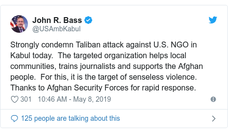 Twitter post by @USAmbKabul: Strongly condemn Taliban attack against U.S. NGO in Kabul today.  The targeted organization helps local communities, trains journalists and supports the Afghan people.  For this, it is the target of senseless violence.  Thanks to Afghan Security Forces for rapid response.