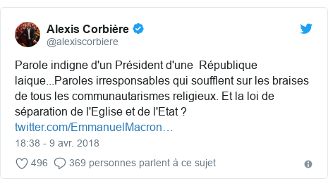 Twitter publication par @alexiscorbiere: Parole indigne d'un Président d'une  République laique...Paroles irresponsables qui soufflent sur les braises de tous les communautarismes religieux. Et la loi de séparation de l'Eglise et de l'Etat ? 