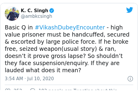 Twitter post by @ambkcsingh: Basic Q in #VikashDubeyEncounter - high value prisoner must be handcuffed, secured & escorted by large police force. If he broke free, seized weapon(usual story) & ran, doesn’t it prove gross lapse? So shouldn’t they face suspension/enquiry. If they are lauded what does it mean?