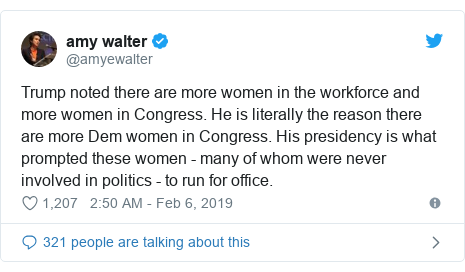 Twitter post by @amyewalter: Trump noted there are more women in the workforce and more women in Congress. He is literally the reason there are more Dem women in Congress. His presidency is what prompted these women - many of whom were never involved in politics - to run for office.