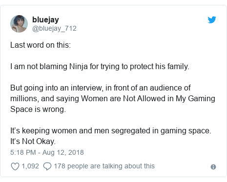 Twitter post by @bluejay_712: Last word on this  I am not blaming Ninja for trying to protect his family. But going into an interview, in front of an audience of millions, and saying Women are Not Allowed in My Gaming Space is wrong.It’s keeping women and men segregated in gaming space. It’s Not Okay.