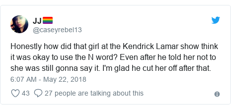 Twitter post by @caseyrebel13: Honestly how did that girl at the Kendrick Lamar show think it was okay to use the N word? Even after he told her not to she was still gonna say it. I'm glad he cut her off after that.