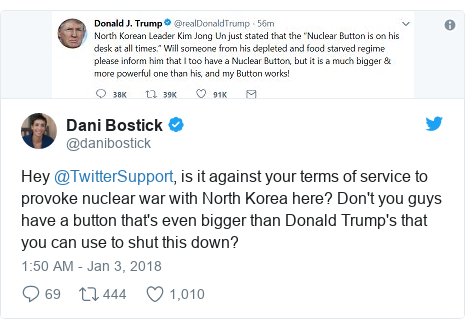 Twitter post by @danibostick: Hey @TwitterSupport, is it against your terms of service to provoke nuclear war with North Korea here? Don't you guys have a button that's even bigger than Donald Trump's that you can use to shut this down? 