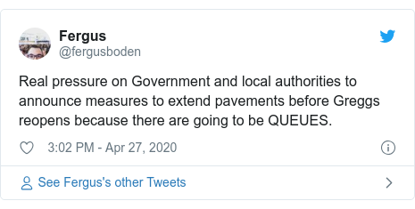 Twitter post by @fergusboden: Real pressure on Government and local authorities to announce measures to extend pavements before Greggs reopens because there are going to be QUEUES.