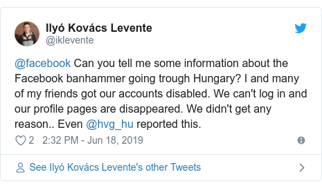 Twitter post by @iklevente: @facebook Can you tell me some information about the Facebook banhammer going trough Hungary? I and many of my friends got our accounts disabled. We can't log in and our profile pages are disappeared. We didn't get any reason.. Even @hvg_hu reported this.
