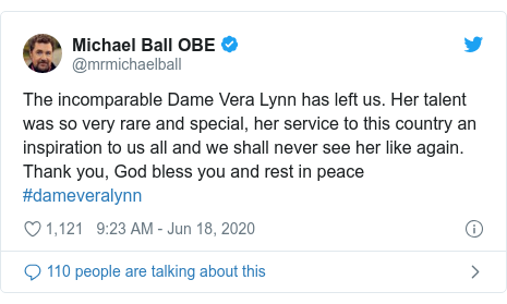 Twitter post by @mrmichaelball: The incomparable Dame Vera Lynn has left us. Her talent was so very rare and special, her service to this country an inspiration to us all and we shall never see her like again. Thank you, God bless you and rest in peace #dameveralynn