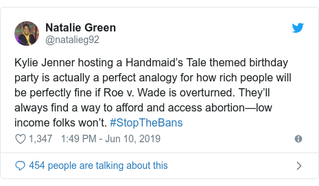Twitter post by @natalieg92: Kylie Jenner hosting a Handmaid’s Tale themed birthday party is actually a perfect analogy for how rich people will be perfectly fine if Roe v. Wade is overturned. They’ll always find a way to afford and access abortion—low income folks won’t. #StopTheBans
