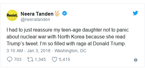 Twitter post by @neeratanden: I had to just reassure my teen-age daughter not to panic about nuclear war with North Korea because she read Trump’s tweet.  I’m so filled with rage at Donald Trump.