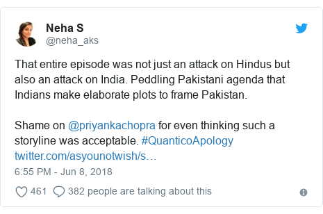 Twitter post by @neha_aks: That entire episode was not just an attack on Hindus but also an attack on India. Peddling Pakistani agenda that Indians make elaborate plots to frame Pakistan. Shame on @priyankachopra for even thinking such a storyline was acceptable. #QuanticoApology 
