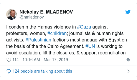 Twitter post by @nmladenov: I condemn the Hamas violence in #Gaza against protesters, women, #children; journalists & human rights activists. #Palestinian factions must engage with Egypt on the basis of the the Cairo Agreement. #UN is working to avoid escalation, lift the closures, & support reconciliation