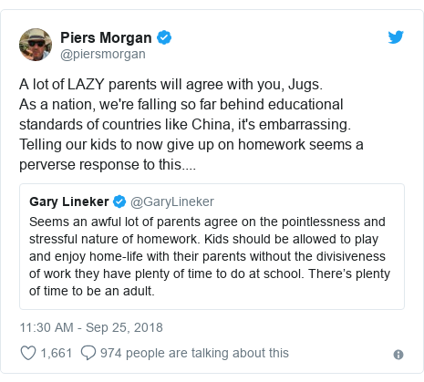 Twitter post by @piersmorgan: A lot of LAZY parents will agree with you, Jugs.As a nation, we're falling so far behind educational standards of countries like China, it's embarrassing.Telling our kids to now give up on homework seems a perverse response to this.... 