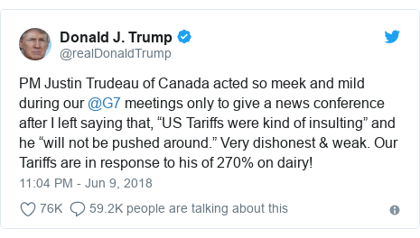 Twitter post by @realDonaldTrump: PM Justin Trudeau of Canada acted so meek and mild during our @G7 meetings only to give a news conference after I left saying that, “US Tariffs were kind of insulting” and he “will not be pushed around.” Very dishonest & weak. Our Tariffs are in response to his of 270% on dairy!