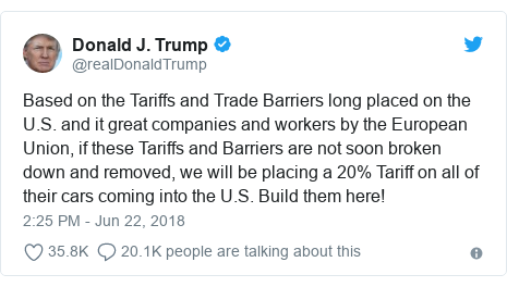 Twitter post by @realDonaldTrump: Based on the Tariffs and Trade Barriers long placed on the U.S. and it great companies and workers by the European Union, if these Tariffs and Barriers are not soon broken down and removed, we will be placing a 20% Tariff on all of their cars coming into the U.S. Build them here!