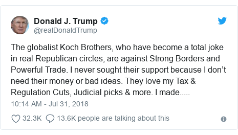 Twitter post by @realDonaldTrump: The globalist Koch Brothers, who have become a total joke in real Republican circles, are against Strong Borders and Powerful Trade. I never sought their support because I don’t need their money or bad ideas. They love my Tax & Regulation Cuts, Judicial picks & more. I made.....