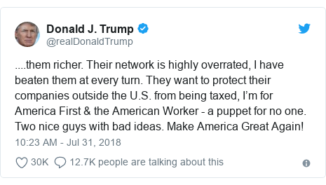 Twitter post by @realDonaldTrump: ....them richer. Their network is highly overrated, I have beaten them at every turn. They want to protect their companies outside the U.S. from being taxed, I’m for America First & the American Worker - a puppet for no one. Two nice guys with bad ideas. Make America Great Again!