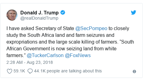 Twitter post by @realDonaldTrump: I have asked Secretary of State @SecPompeo to closely study the South Africa land and farm seizures and expropriations and the large scale killing of farmers. “South African Government is now seizing land from white farmers.” @TuckerCarlson @FoxNews