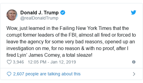 Twitter post by @realDonaldTrump: Wow, just learned in the Failing New York Times that the corrupt former leaders of the FBI, almost all fired or forced to leave the agency for some very bad reasons, opened up an investigation on me, for no reason & with no proof, after I fired Lyin’ James Comey, a total sleaze!