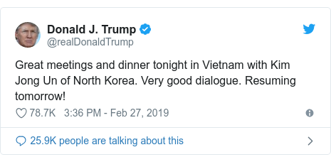 Twitter post by @realDonaldTrump: Great meetings and dinner tonight in Vietnam with Kim Jong Un of North Korea. Very good dialogue. Resuming tomorrow!
