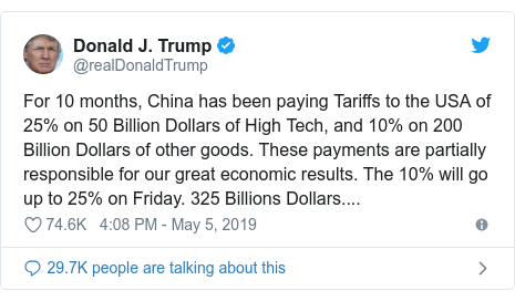 Twitter post by @realDonaldTrump: For 10 months, China has been paying Tariffs to the USA of 25% on 50 Billion Dollars of High Tech, and 10% on 200 Billion Dollars of other goods. These payments are partially responsible for our great economic results. The 10% will go up to 25% on Friday. 325 Billions Dollars....
