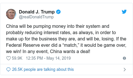 Twitter post by @realDonaldTrump: China will be pumping money into their system and probably reducing interest rates, as always, in order to make up for the business they are, and will be, losing. If the Federal Reserve ever did a “match,” it would be game over, we win! In any event, China wants a deal!