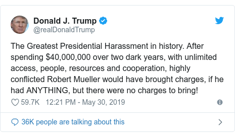 Twitter post by @realDonaldTrump: The Greatest Presidential Harassment in history. After spending $40,000,000 over two dark years, with unlimited access, people, resources and cooperation, highly conflicted Robert Mueller would have brought charges, if he had ANYTHING, but there were no charges to bring!
