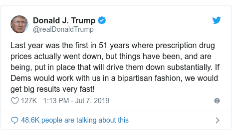 Twitter post by @realDonaldTrump: Last year was the first in 51 years where prescription drug prices actually went down, but things have been, and are being, put in place that will drive them down substantially. If Dems would work with us in a bipartisan fashion, we would get big results very fast!