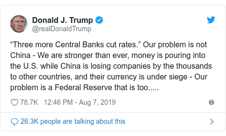 Twitter post by @realDonaldTrump: “Three more Central Banks cut rates.” Our problem is not China - We are stronger than ever, money is pouring into the U.S. while China is losing companies by the thousands to other countries, and their currency is under siege - Our problem is a Federal Reserve that is too.....