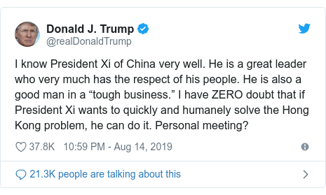 Twitter post by @realDonaldTrump: I know President Xi of China very well. He is a great leader who very much has the respect of his people. He is also a good man in a “tough business.” I have ZERO doubt that if President Xi wants to quickly and humanely solve the Hong Kong problem, he can do it. Personal meeting?