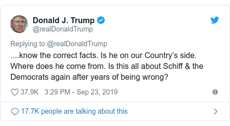 Twitter post by @realDonaldTrump: ....know the correct facts. Is he on our Country’s side. Where does he come from. Is this all about Schiff & the Democrats again after years of being wrong?